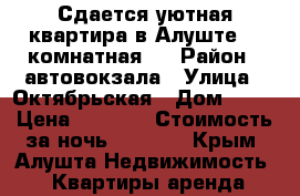 Сдается уютная квартира в Алуште (1-комнатная)  › Район ­ автовокзала › Улица ­ Октябрьская › Дом ­ 36 › Цена ­ 1 200 › Стоимость за ночь ­ 1 200 - Крым, Алушта Недвижимость » Квартиры аренда посуточно   